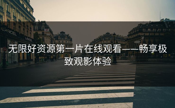 无限好资源第一片在线观看——畅享极致观影体验