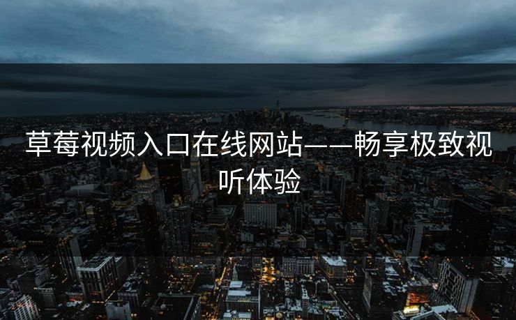 草莓视频入口在线网站——畅享极致视听体验