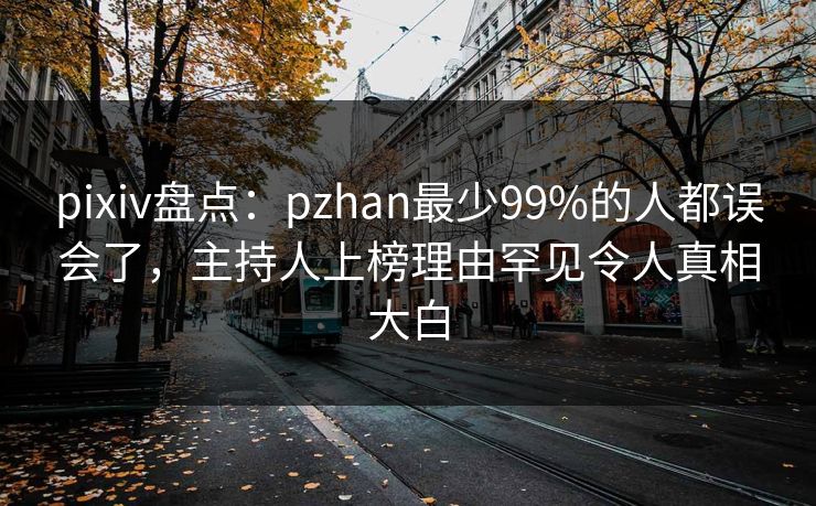 pixiv盘点:pzhan最少99%的人都误会了,主持人上榜理由罕见令人真相大白 pixiv盘点:pzhan最少99%的人都误会了,主持人上榜理由罕见令人真相大白