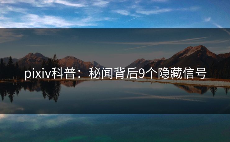 pixiv科普：秘闻背后9个隐藏信号