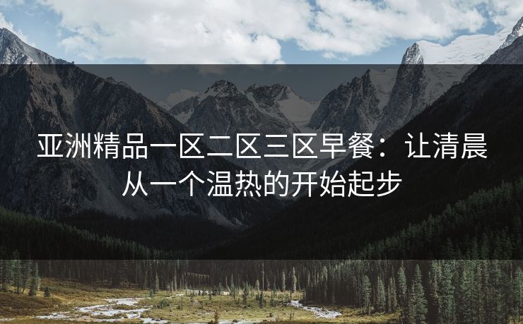 亚洲精品一区二区三区早餐：让清晨从一个温热的开始起步