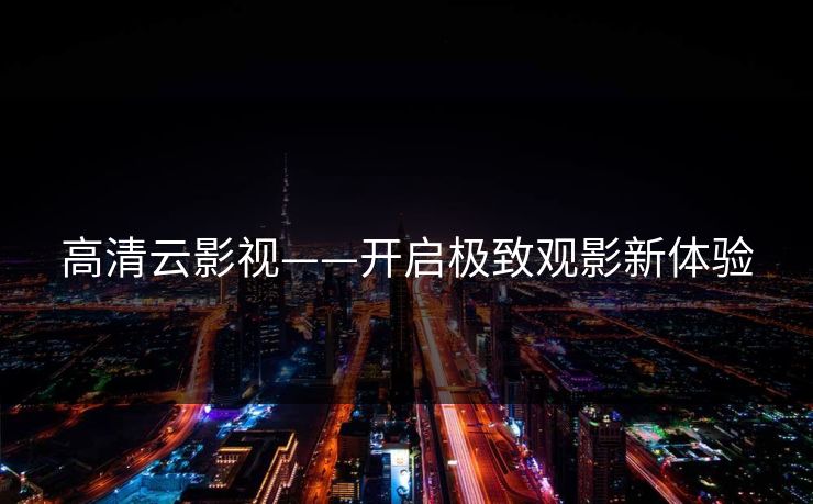 高清云影视——开启极致观影新体验