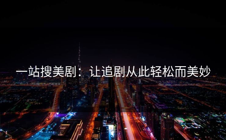 一站搜美剧：让追剧从此轻松而美妙