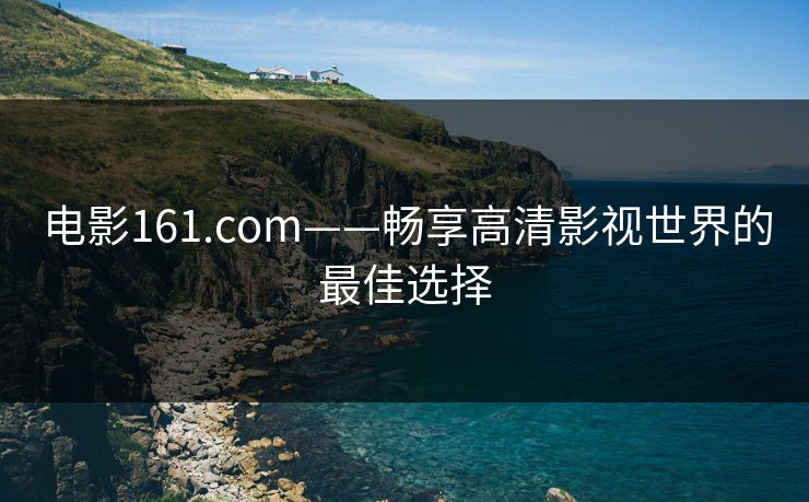 电影161.com——畅享高清影视世界的最佳选择