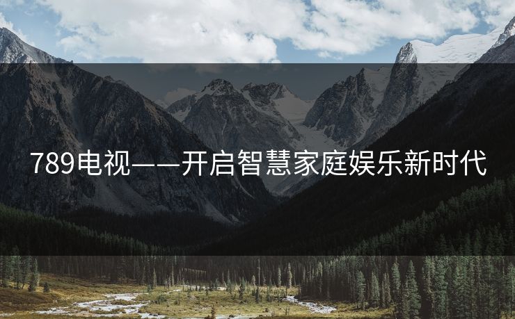 789电视——开启智慧家庭娱乐新时代