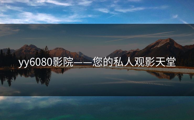 yy6080影院——您的私人观影天堂
