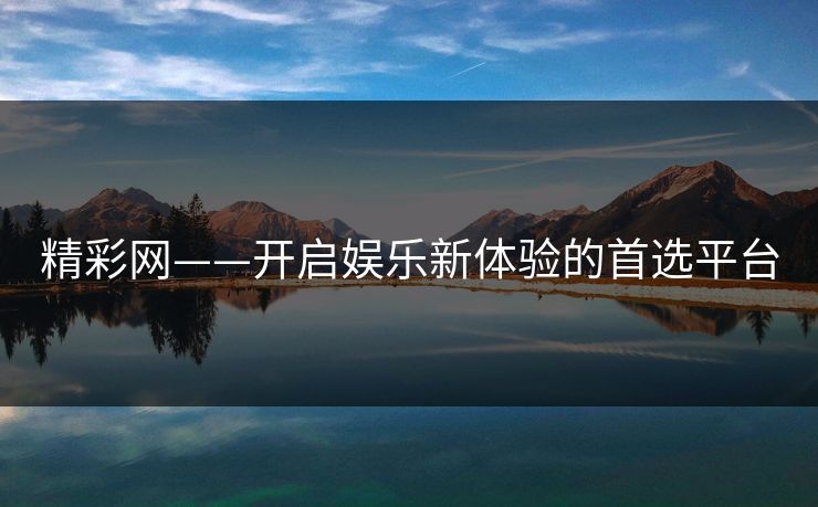 精彩网——开启娱乐新体验的首选平台