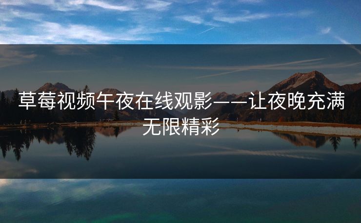 草莓视频午夜在线观影——让夜晚充满无限精彩