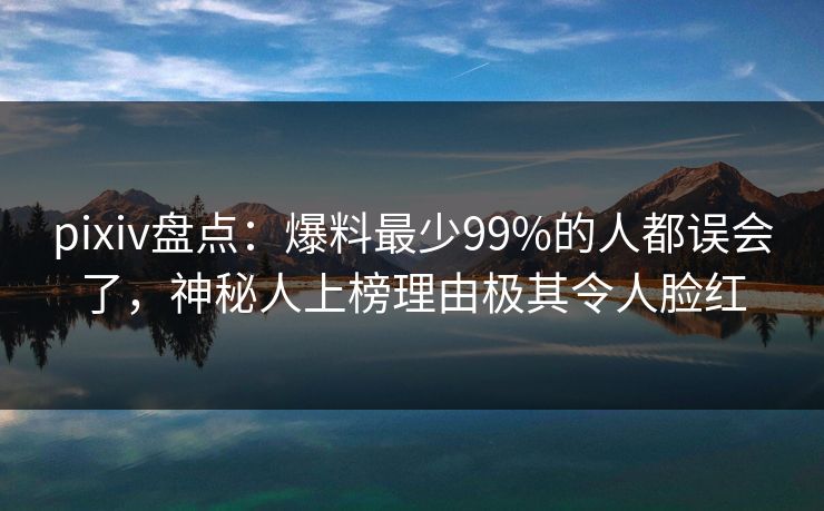 pixiv盘点:爆料最少99%的人都误会了,神秘人上榜理由极其令人脸红 pixiv盘点:爆料最少99%的人都误会了,神秘人上榜理由极其令人脸红