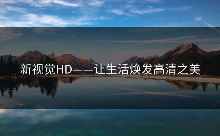 新视觉HD——让生活焕发高清之美