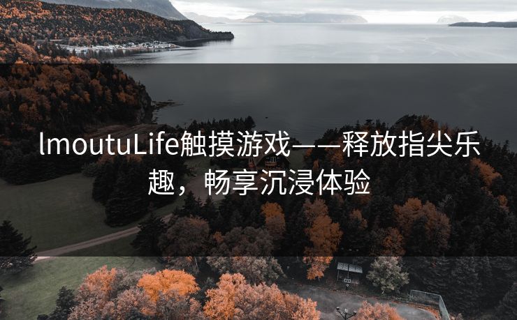 lmoutuLife触摸游戏——释放指尖乐趣，畅享沉浸体验