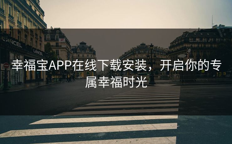 幸福宝APP在线下载安装，开启你的专属幸福时光