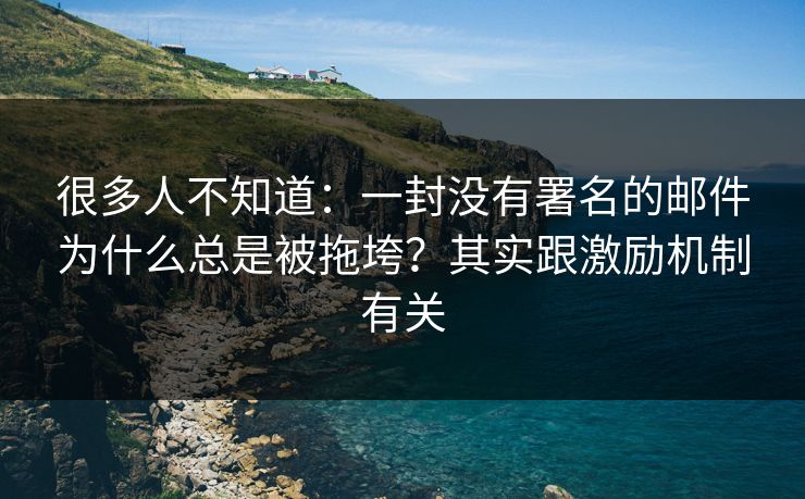 很多人不知道:一封没有署名的邮件为什么总是被拖垮?其实跟激励机制有关