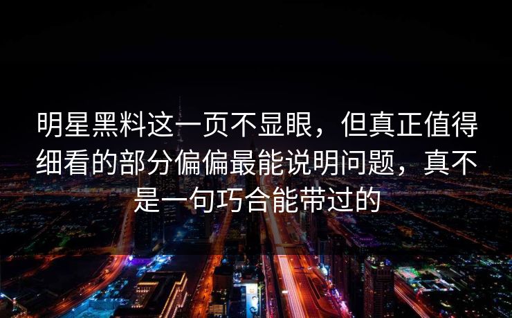明星黑料这一页不显眼，但真正值得细看的部分偏偏最能说明问题，真不是一句巧合能带过的